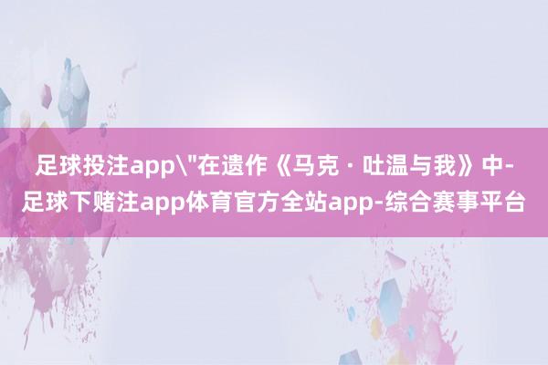 足球投注app＂在遗作《马克 · 吐温与我》中-足球下赌注app体育官方全站app-综合赛事平台