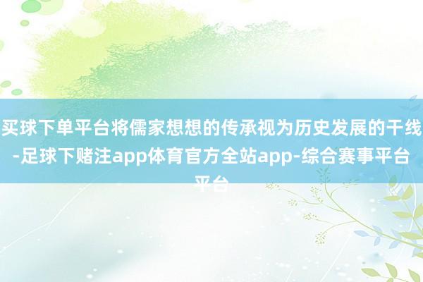 买球下单平台将儒家想想的传承视为历史发展的干线-足球下赌注app体育官方全站app-综合赛事平台