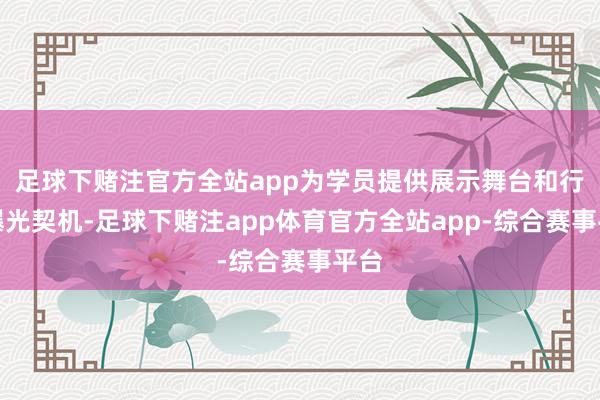 足球下赌注官方全站app为学员提供展示舞台和行业曝光契机-足球下赌注app体育官方全站app-综合赛事平台