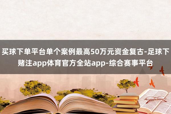 买球下单平台单个案例最高50万元资金复古-足球下赌注app体育官方全站app-综合赛事平台