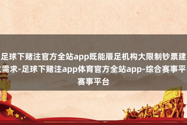 足球下赌注官方全站app既能餍足机构大限制钞票建立需求-足球下赌注app体育官方全站app-综合赛事平台