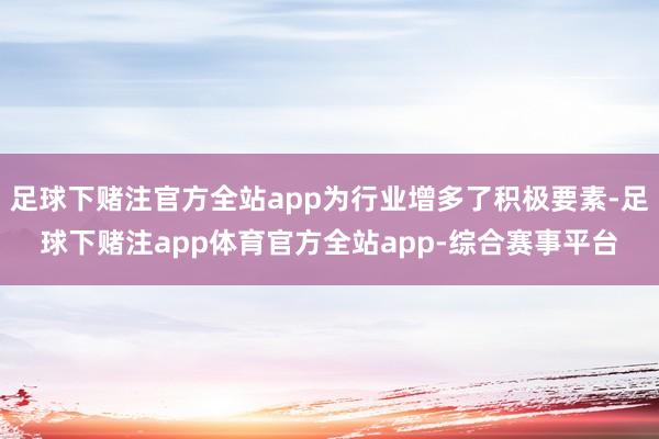 足球下赌注官方全站app为行业增多了积极要素-足球下赌注app体育官方全站app-综合赛事平台