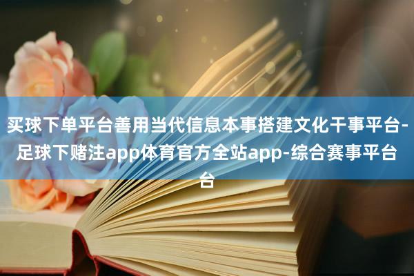 买球下单平台善用当代信息本事搭建文化干事平台-足球下赌注app体育官方全站app-综合赛事平台